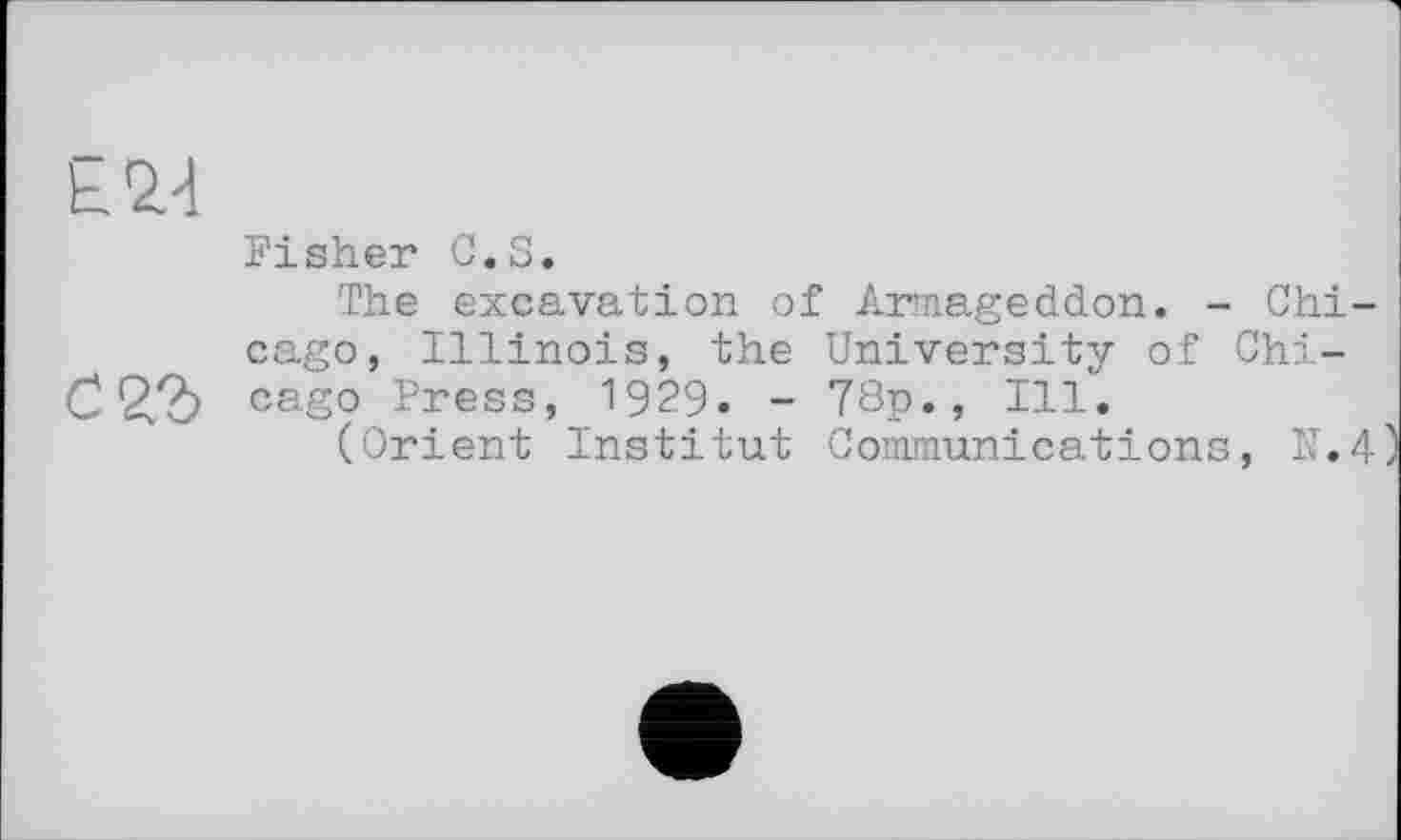 ﻿EW
Fisher G.S.
The excavation of Armageddon. - Chicago, Illinois, the University of Chi-С%Ъ cago Press, 1929. - 78p., Ill".
(Orient Institut Communications, N.4